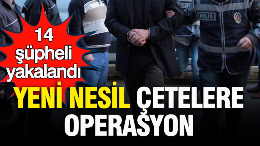 Istanbulda yeni nesil cetelere operasyon 14 supheli yakalandi dwED5RBw